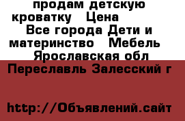 продам детскую кроватку › Цена ­ 3 500 - Все города Дети и материнство » Мебель   . Ярославская обл.,Переславль-Залесский г.